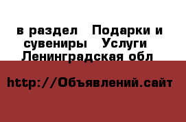  в раздел : Подарки и сувениры » Услуги . Ленинградская обл.